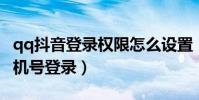 qq抖音登錄權限怎么設置(怎么設置QQ用手機號登錄)