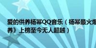 愛的供養楊冪QQ音樂(楊冪最火爆歌曲top10:《愛的供養》上榜至今無人超越)
