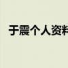于震個人資料（關于于震個人資料的介紹）