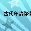 古代年齡稱謂（關于古代年齡稱謂的介紹）