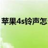 蘋果4s鈴聲怎么設置（蘋果4s鈴聲怎么設置）