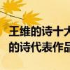王維的詩十大代表作（王維著名古詩十首王維的詩代表作品）