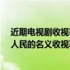 近期電視劇收視率（2017年4月19日電視劇收視率排行榜,人民的名義收視率突破5個點）