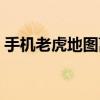 手機老虎地圖離線包（手機老虎地圖怎么用）