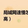 局域網速慢怎么解決（局域網網速太慢怎么提高）