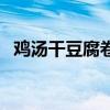 雞湯干豆腐卷做法（雞湯干豆腐卷的做法）