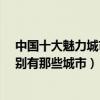 中國十大魅力城市分別有哪些城市?（中國十大魅力城市分別有那些城市）
