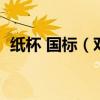 紙杯 國標（對于紙杯新的國家標準是什么）