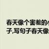 春天像個害羞的小姑娘,遮遮掩掩,躲躲藏藏,仿寫句子（照樣子,寫句子春天像個害羞的小姑娘遮遮掩掩躲躲藏藏）
