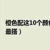 橙色配這10個顏色最好看（橙色的最佳配色橘色配什么顏色最搭）