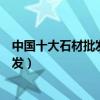 中國十大石材批發市場（石材批發哪里最便宜石材在哪里批發）