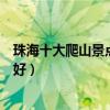珠海十大爬山景點（珠海爬山有哪些地方珠海登山哪里比較好）