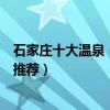 石家莊十大溫泉（石家莊泡溫泉去哪里好石家莊溫泉度假村推薦）