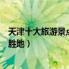 天津十大旅游景點排行榜（天津最有名的景區天津著名旅游勝地）