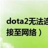 dota2無法連接網絡（dota2無法更新無法連接至網絡）