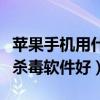 蘋果手機用什么殺毒效果好（蘋果手機用什么殺毒軟件好）