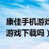 康佳手機游戲中心（請問我的手機是康佳的有游戲下載嗎）
