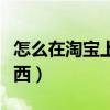 怎么在淘寶上買東西便宜（怎么在淘寶上買東西）