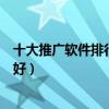 十大推廣軟件排行（推廣營銷軟件有哪些引流推廣軟件哪個好）