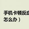 手機卡頓反應慢怎么刪文件（手機卡頓反應慢怎么辦）