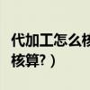 代加工怎么核算成本（代加工產品成本應如何核算?）