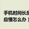 手機時間長反應慢怎么辦（手機使用太久了反應慢怎么辦）