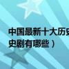 中國最新十大歷史劇（最新的歷史題材電視劇最近好看的歷史劇有哪些）