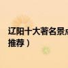 遼陽十大著名景點（遼陽著名旅游景點排名遼陽有名的景點推薦）