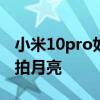 小米10pro如何拍月亮 小米12spro手機怎么拍月亮 