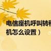 電信座機呼叫轉移到手機怎么設置（電信座機呼叫轉移到手機怎么設置）