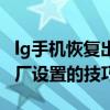 lg手機恢復出廠設置無法上網（lg手機恢復出廠設置的技巧）