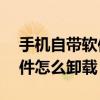 手機自帶軟件怎么卸載免root（手機自帶軟件怎么卸載）