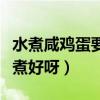 水煮咸雞蛋要多久（煮咸雞蛋需要多長時間能煮好呀）