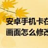 安卓手機卡在開機畫面怎么辦（安卓手機開機畫面怎么修改）