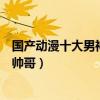 國產動漫十大男神排行榜（國漫帥哥有哪些高顏值國產動漫帥哥）