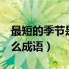 最短的季節是什么4字詞語（最短的季節是什么成語）