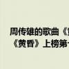 周傳雄的歌曲《黃昏》特點（周傳雄十大經典歌曲排行榜：《黃昏》上榜第七一大“神曲”）