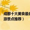 成都十大美食最多的景點（成都哪些景點美食多成都美食旅游景點推薦）