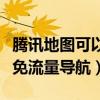 騰訊地圖可以免費導航嗎（手機騰訊地圖如何免流量導航）