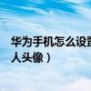 華為手機怎么設置聯系人字體大小（華為手機怎么設置聯系人頭像）