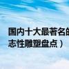 國內十大最著名的城市雕塑（中國著名城市雕塑作品城市標志性雕塑盤點）