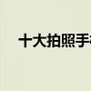 十大拍照手機對比（十大拍照手機排名）