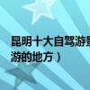 昆明十大自駕游景點（昆明自駕游景點有哪些昆明適合自駕游的地方）