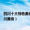 四川十大特色美食（四川特色美食小吃排行榜不可錯過的四川美食）