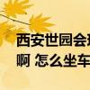 西安世園會現在還開放么（收費么 門票多少啊 怎么坐車去）