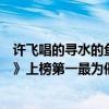 許飛唱的尋水的魚（許飛十大熱門歌曲排行榜：《尋水的魚》上榜第一最為催淚）