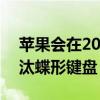 蘋果會在2020年的MacBook系列中正式淘汰蝶形鍵盤