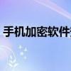 手機加密軟件安全嗎（手機加密軟件哪個好）