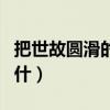 把世故圓滑的人叫什么（把世故圓滑的人喻為什）