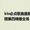 ktv必點歌曲最新（KTV十大必點歌曲排行榜：等你下課上榜第四嗨爆全場）